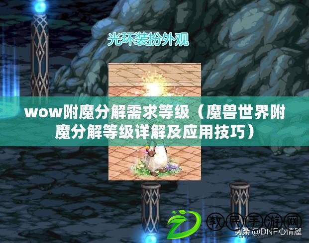 wow附魔分解需求等級(jí)（魔獸世界附魔分解等級(jí)詳解及應(yīng)用技巧）