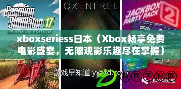 xboxseriess日本（Xbox暢享免費(fèi)電影盛宴，無限觀影樂趣盡在掌握）