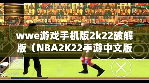 wwe游戲手機版2k22破解版（NBA2K22手游中文版免費下載攻略）