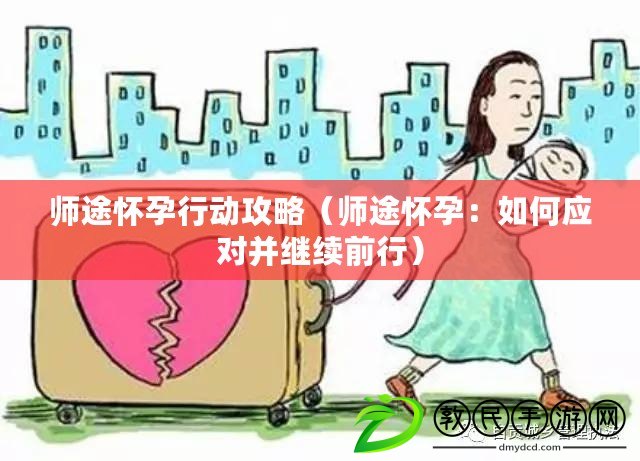 師途懷孕行動攻略（師途懷孕：如何應對并繼續(xù)前行）