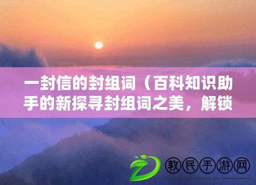 一封信的封組詞（百科知識助手的新探尋封組詞之美，解鎖中心的奧秘）