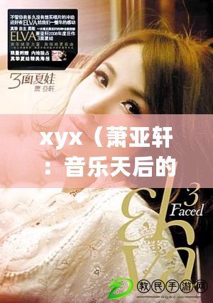 xyx（蕭亞軒：音樂天后的輝煌與傳奇）