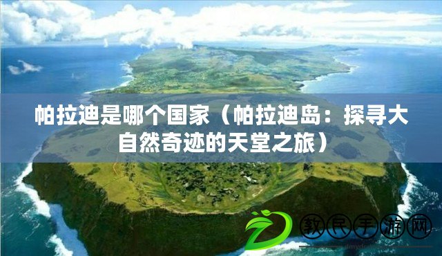 帕拉迪是哪個國家（帕拉迪島：探尋大自然奇跡的天堂之旅）