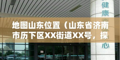 地圖山東位置（山東省濟(jì)南市歷下區(qū)XX街道XX號(hào)，探尋千年文化與現(xiàn)代繁華的交匯之地）