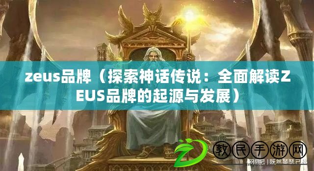 zeus品牌（探索神話傳說：全面解讀ZEUS品牌的起源與發(fā)展）