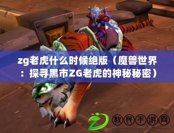 zg老虎什么時候絕版（魔獸世界：探尋黑市ZG老虎的神秘秘密）