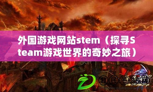 外國游戲網(wǎng)站stem（探尋Steam游戲世界的奇妙之旅）