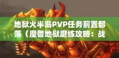 地獄火半島PVP任務前置部落（魔獸地獄磨練攻略：戰(zhàn)勝惡魔，勇往直前！）