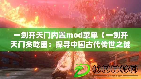 一劍開天門內(nèi)置mod菜單（一劍開天門貪吃墨：探尋中國古代傳世之謎）