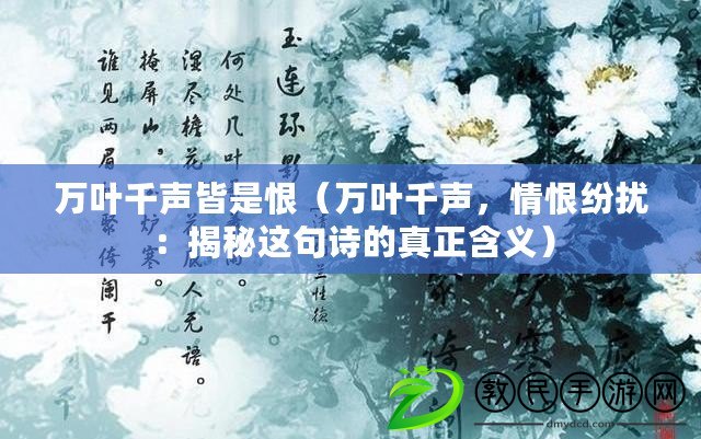 萬葉千聲皆是恨（萬葉千聲，情恨紛擾：揭秘這句詩的真正含義）