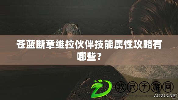 蒼藍(lán)斷章維拉伙伴技能屬性攻略有哪些？