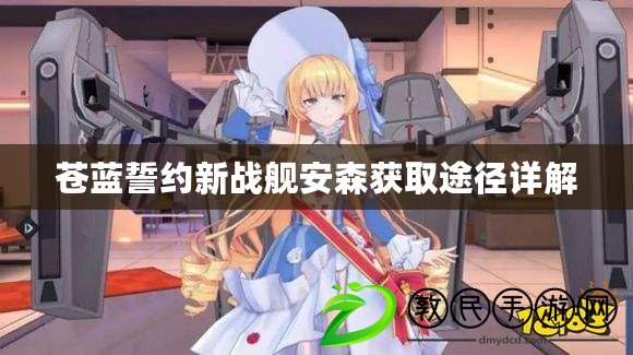 蒼藍誓約新戰(zhàn)艦安森獲取途徑詳解