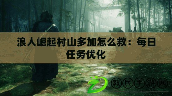 浪人崛起村山多加怎么救：每日任務(wù)優(yōu)化