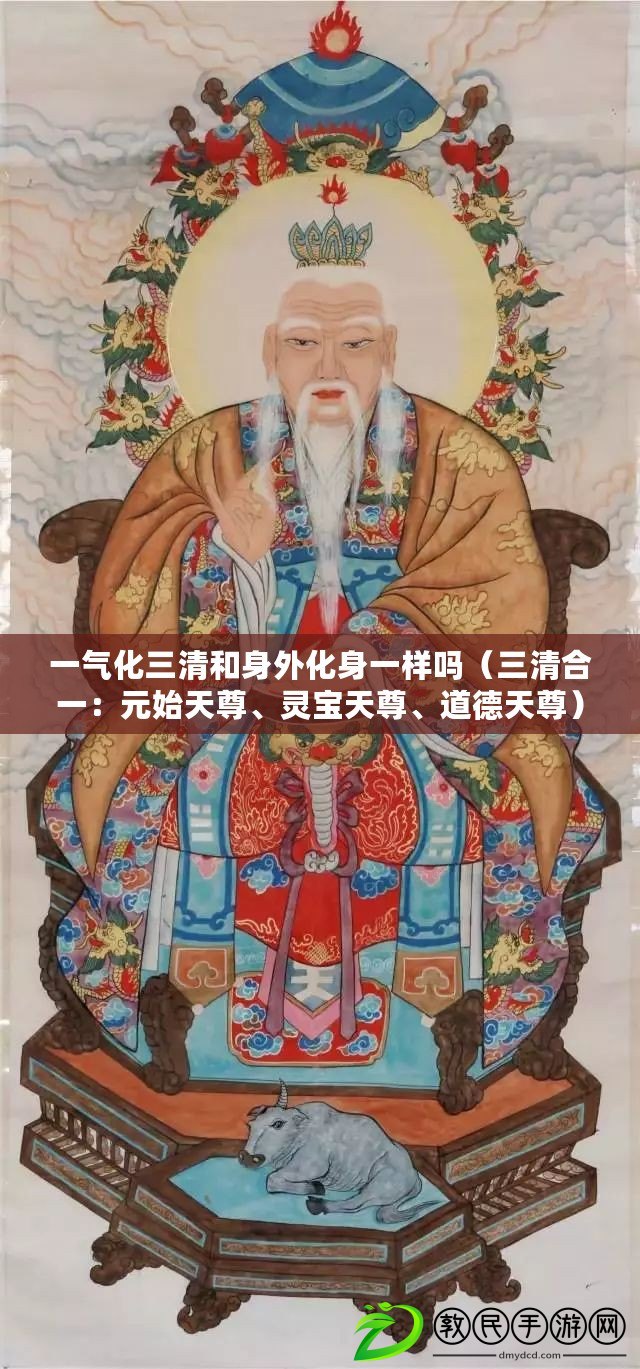 一氣化三清和身外化身一樣嗎（三清合一：元始天尊、靈寶天尊、道德天尊）