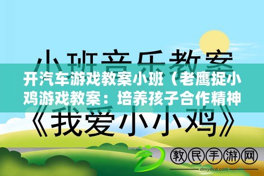 開汽車游戲教案小班（老鷹捉小雞游戲教案：培養(yǎng)孩子合作精神與反應(yīng)能力的經(jīng)典游戲）