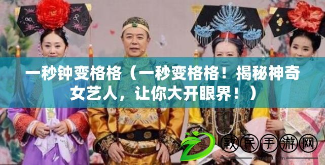 一秒鐘變格格（一秒變格格！揭秘神奇女藝人，讓你大開(kāi)眼界！）