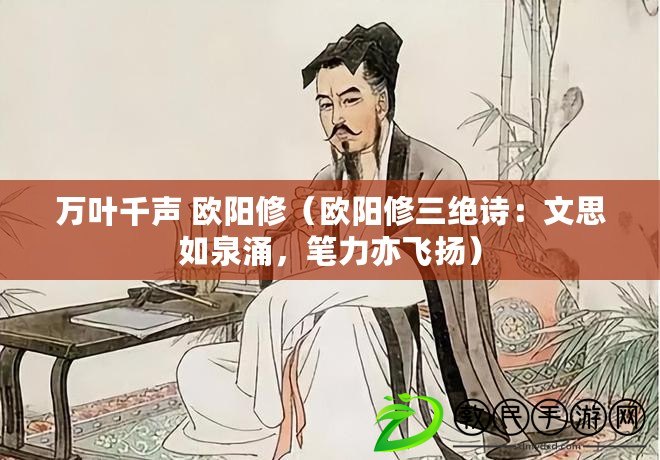 萬葉千聲 歐陽修（歐陽修三絕詩：文思如泉涌，筆力亦飛揚）