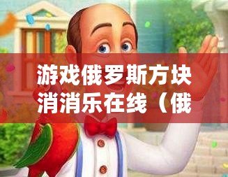 游戲俄羅斯方塊消消樂在線（俄羅斯方塊消消樂掙錢版）