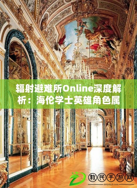 輻射避難所Online深度解析：海倫學(xué)士英雄角色屬性、技能全圖鑒及評價