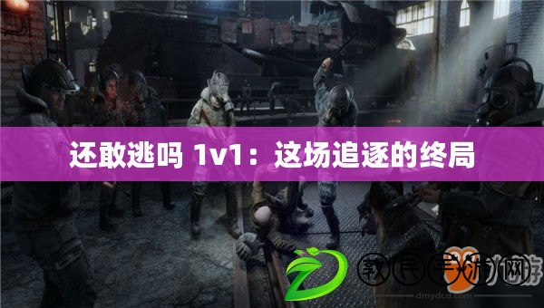 還敢逃嗎 1v1：這場追逐的終局