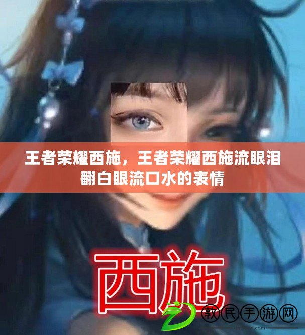 王者榮耀西施，王者榮耀西施流眼淚翻白眼流口水的表情