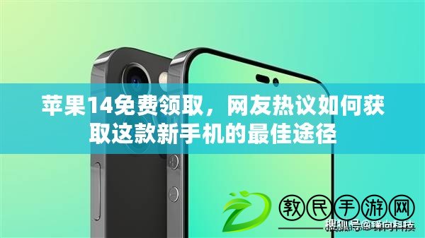 蘋果14免費領取，網(wǎng)友熱議如何獲取這款新手機的最佳途徑