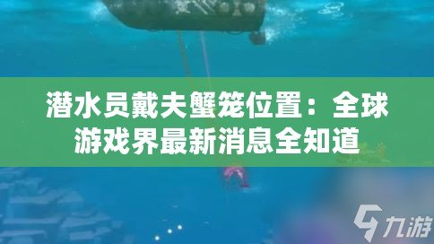 潛水員戴夫蟹籠位置：全球游戲界最新消息全知道