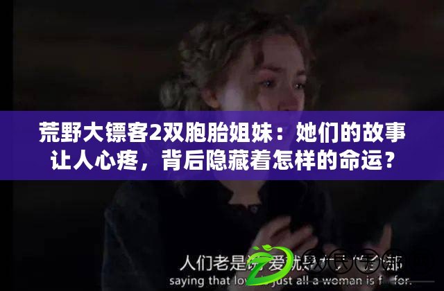 荒野大鏢客2雙胞胎姐妹：她們的故事讓人心疼，背后隱藏著怎樣的命運(yùn)？