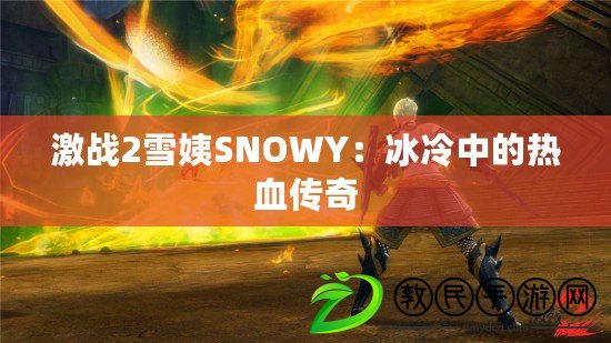 激戰(zhàn)2雪姨SNOWY：冰冷中的熱血傳奇