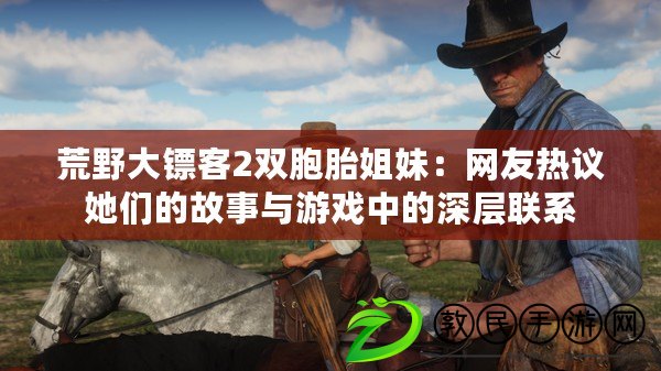 荒野大鏢客2雙胞胎姐妹：網(wǎng)友熱議她們的故事與游戲中的深層聯(lián)系