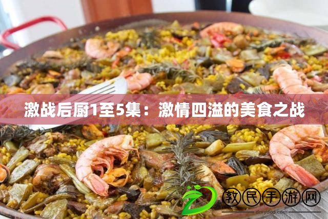 激戰(zhàn)后廚1至5集：激情四溢的美食之戰(zhàn)