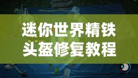 迷你世界精鐵頭盔修復(fù)教程 和 精鐵頭盔修復(fù)所需材料覽