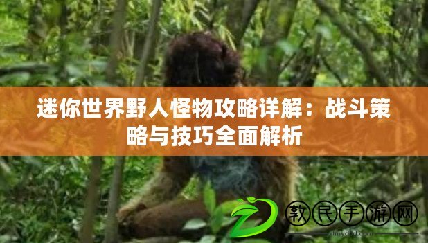 迷你世界野人怪物攻略詳解：戰(zhàn)斗策略與技巧全面解析