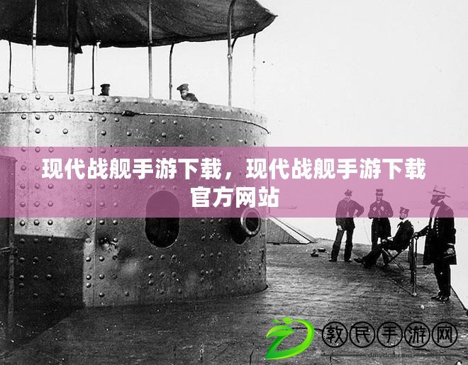 現(xiàn)代戰(zhàn)艦手游下載，現(xiàn)代戰(zhàn)艦手游下載官方網(wǎng)站