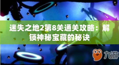 迷失之地2第8關通關攻略：解鎖神秘寶藏的秘訣