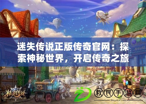 迷失傳說正版?zhèn)髌婀倬W(wǎng)：探索神秘世界，開啟傳奇之旅