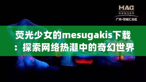 熒光少女的mesugakis下載：探索網(wǎng)絡(luò)熱潮中的奇幻世界