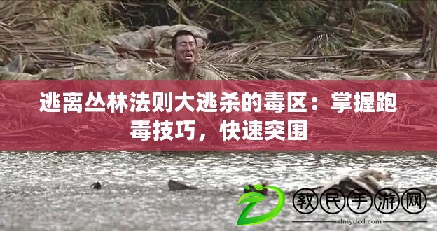 逃離叢林法則大逃殺的毒區(qū)：掌握跑毒技巧，快速突圍