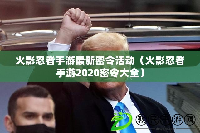 火影忍者手游最新密令活動（火影忍者手游2020密令大全）