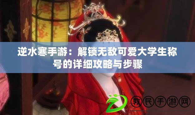 逆水寒手游：解鎖無敵可愛大學生稱號的詳細攻略與步驟