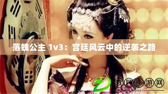 落魄公主 1v3：宮廷風(fēng)云中的逆襲之路