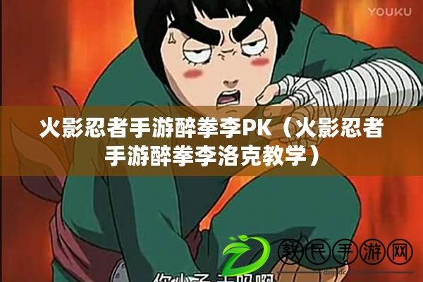 火影忍者手游醉拳李PK（火影忍者手游醉拳李洛克教學(xué)）