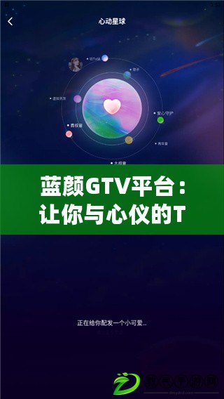 藍顏GTV平臺：讓你與心儀的TA零距離，暢享互動新體驗！