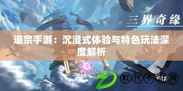 道宗手游：沉浸式體驗(yàn)與特色玩法深度解析