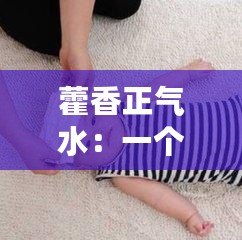 藿香正氣水：一個(gè)神秘的傳統(tǒng)中藥配方，卻能帶來(lái)意想不到的效果