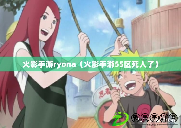 火影手游ryona（火影手游55區(qū)死人了）