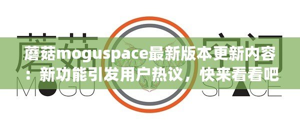 蘑菇moguspace最新版本更新內(nèi)容：新功能引發(fā)用戶熱議，快來看看吧！