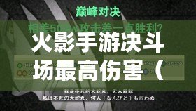 火影手游決斗場最高傷害（火影決斗場傷害是平衡的嗎）