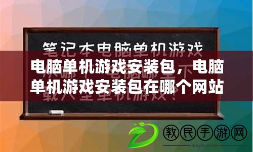 電腦單機(jī)游戲安裝包，電腦單機(jī)游戲安裝包在哪個(gè)網(wǎng)站