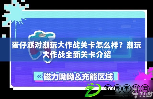 蛋仔派對潮玩大作戰(zhàn)關(guān)卡怎么樣？潮玩大作戰(zhàn)全新關(guān)卡介紹